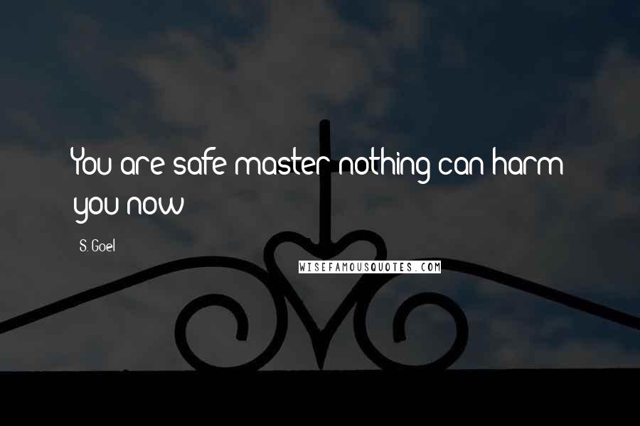 S. Goel quotes: You are safe master nothing can harm you now