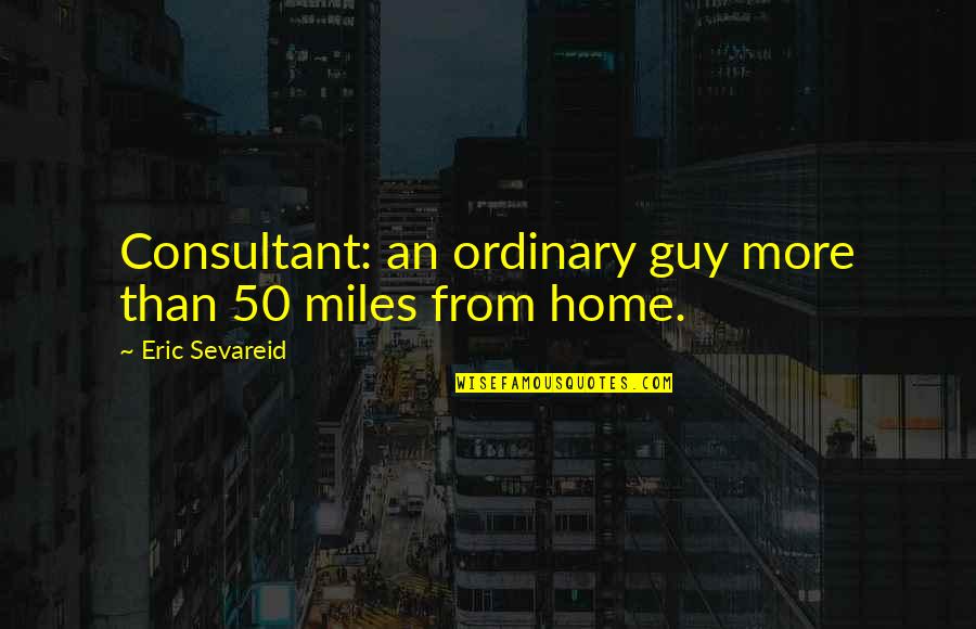 S Gudder Quotes By Eric Sevareid: Consultant: an ordinary guy more than 50 miles