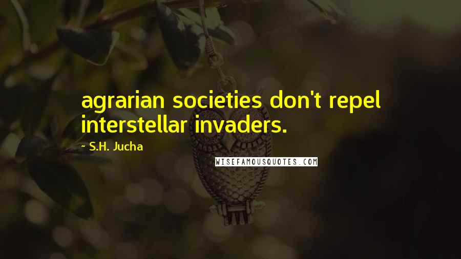 S.H. Jucha quotes: agrarian societies don't repel interstellar invaders.