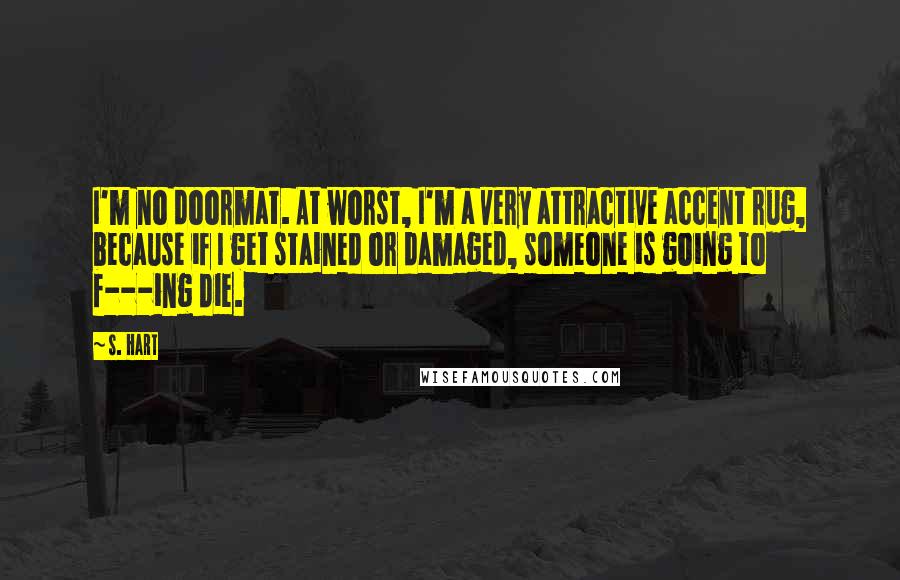 S. Hart quotes: I'm no doormat. At worst, I'm a very attractive accent rug, because if I get stained or damaged, someone is going to f---ing die. S. Hart quotes: I'm no doormat. At worst, I'm a very attractive accent rug, because if I get stained or damaged, someone is going to f---ing die.