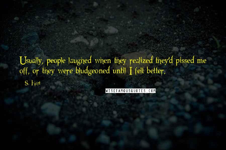 S. Hart quotes: Usually, people laughed when they realized they'd pissed me off, or they were bludgeoned until I felt better.