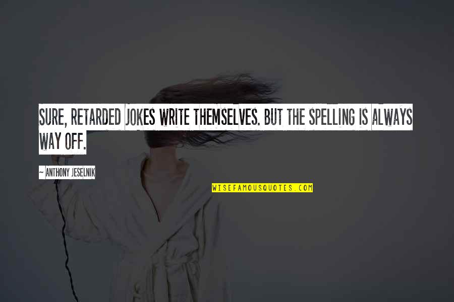 S Hne Mannheims Quotes By Anthony Jeselnik: Sure, retarded jokes write themselves. But the spelling S Hne Mannheims Quotes By Anthony Jeselnik: Sure, retarded jokes write themselves. But the spelling