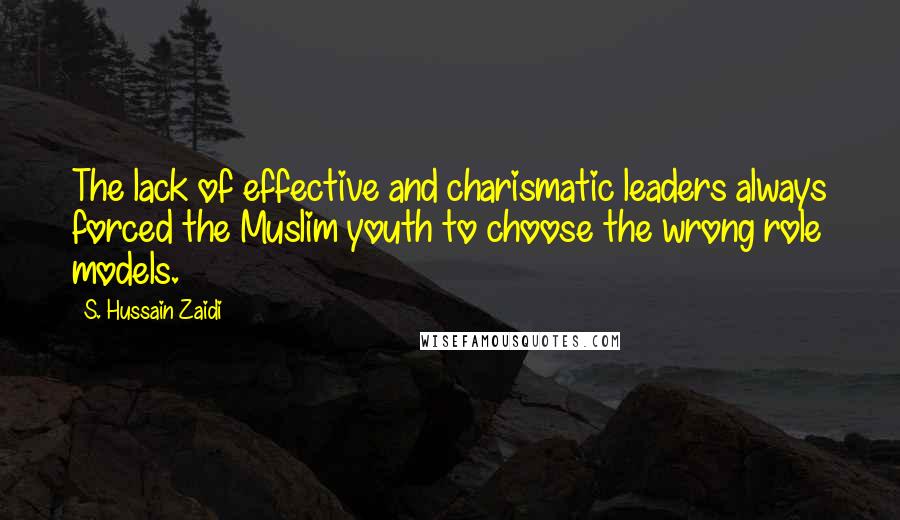 S. Hussain Zaidi quotes: The lack of effective and charismatic leaders always forced the Muslim youth to choose the wrong role models.