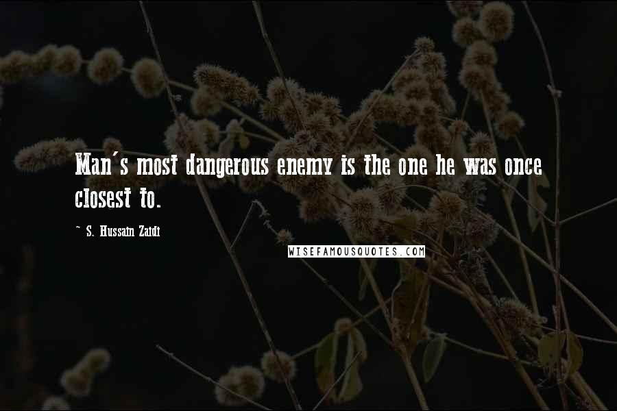 S. Hussain Zaidi quotes: Man's most dangerous enemy is the one he was once closest to.