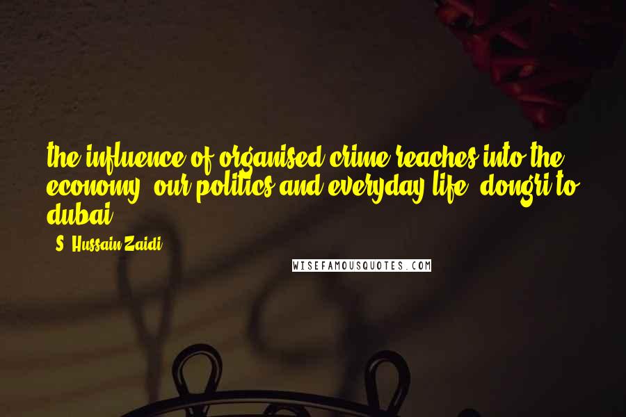 S. Hussain Zaidi quotes: the influence of organised crime reaches into the economy, our politics and everyday life- dongri to dubai