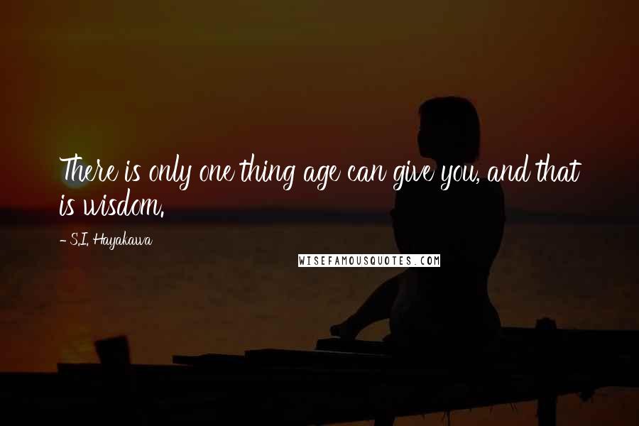 S.I. Hayakawa quotes: There is only one thing age can give you, and that is wisdom.