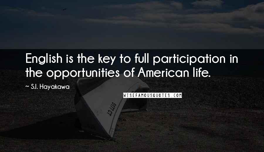 S.I. Hayakawa quotes: English is the key to full participation in the opportunities of American life.