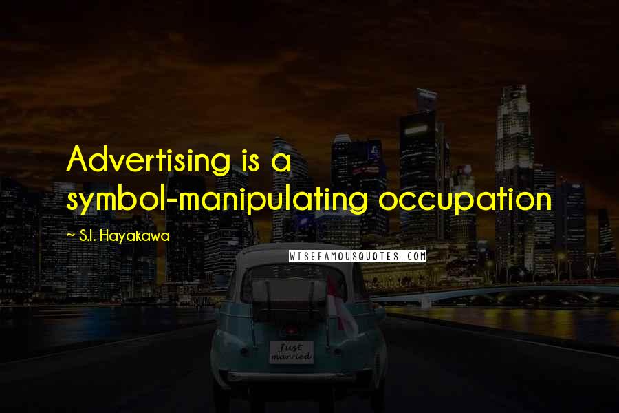 S.I. Hayakawa quotes: Advertising is a symbol-manipulating occupation