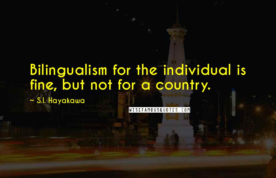 S.I. Hayakawa quotes: Bilingualism for the individual is fine, but not for a country.