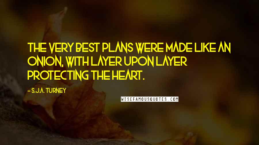 S.J.A. Turney quotes: the very best plans were made like an onion, with layer upon layer protecting the heart.