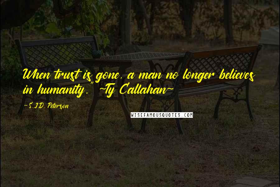 S.J.D. Peterson quotes: When trust is gone, a man no longer believes in humanity." ~Ty Callahan~