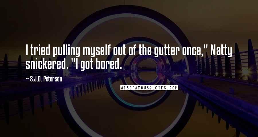 S.J.D. Peterson quotes: I tried pulling myself out of the gutter once," Natty snickered. "I got bored.