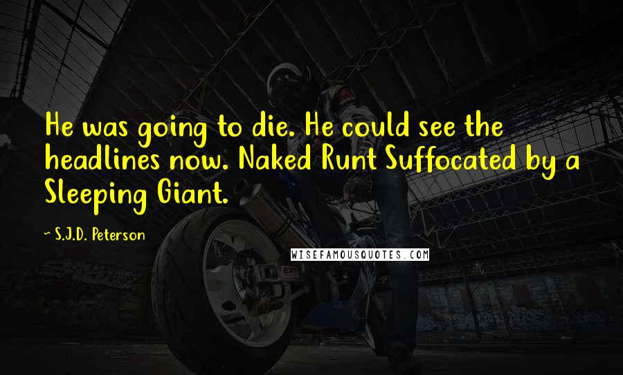 S.J.D. Peterson quotes: He was going to die. He could see the headlines now. Naked Runt Suffocated by a Sleeping Giant.