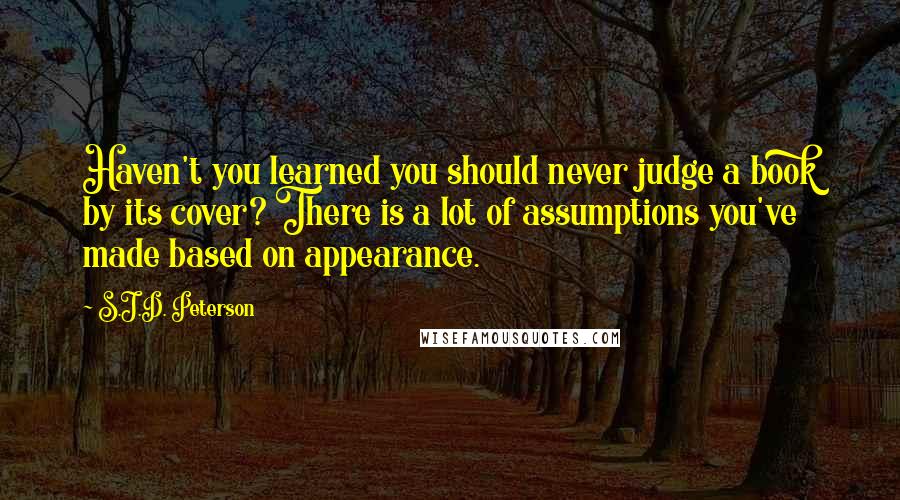 S.J.D. Peterson quotes: Haven't you learned you should never judge a book by its cover? There is a lot of assumptions you've made based on appearance.