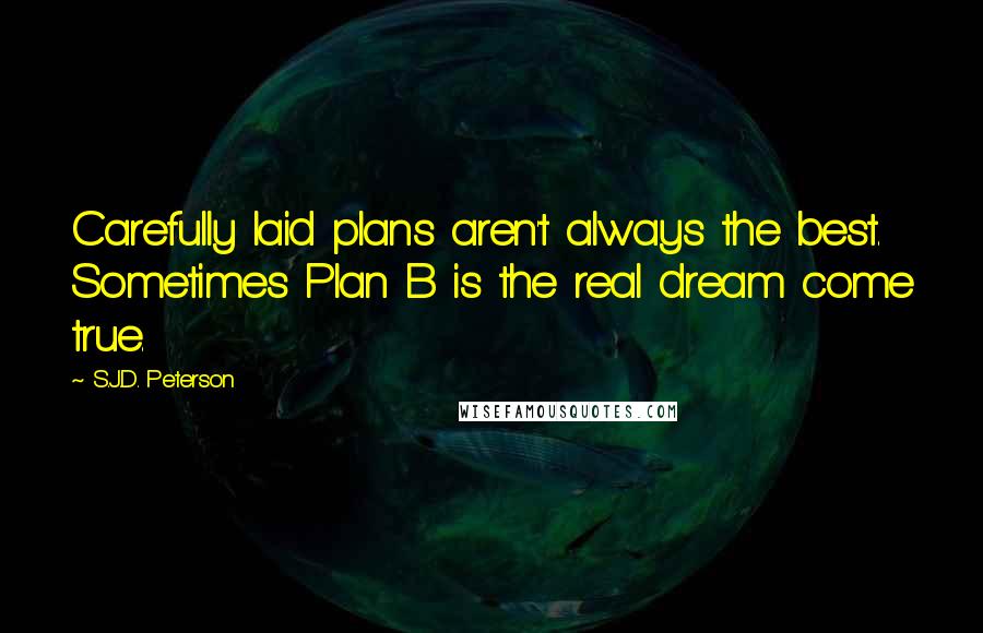 S.J.D. Peterson quotes: Carefully laid plans aren't always the best. Sometimes Plan B is the real dream come true.