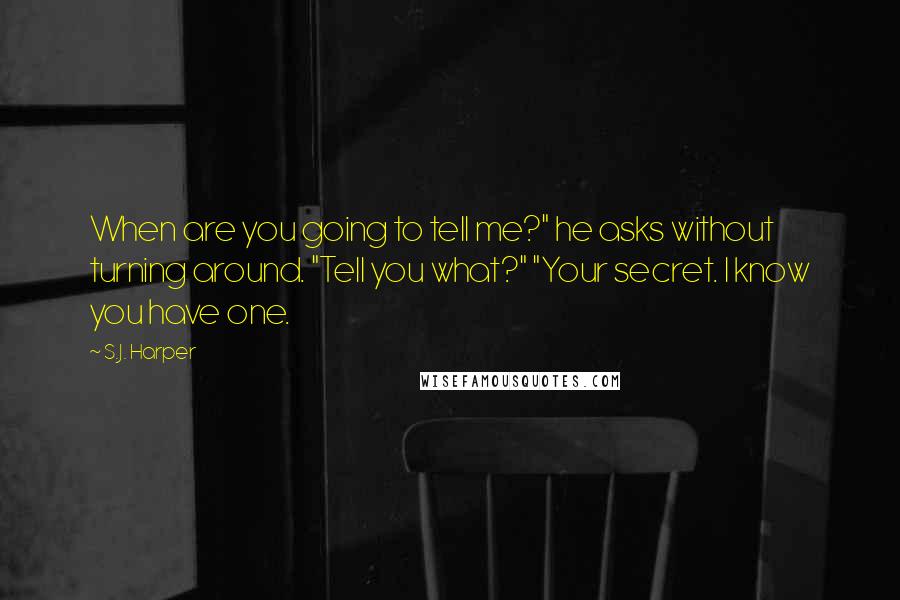 S.J. Harper quotes: When are you going to tell me?" he asks without turning around. "Tell you what?" "Your secret. I know you have one.