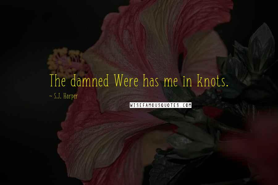 S.J. Harper quotes: The damned Were has me in knots.