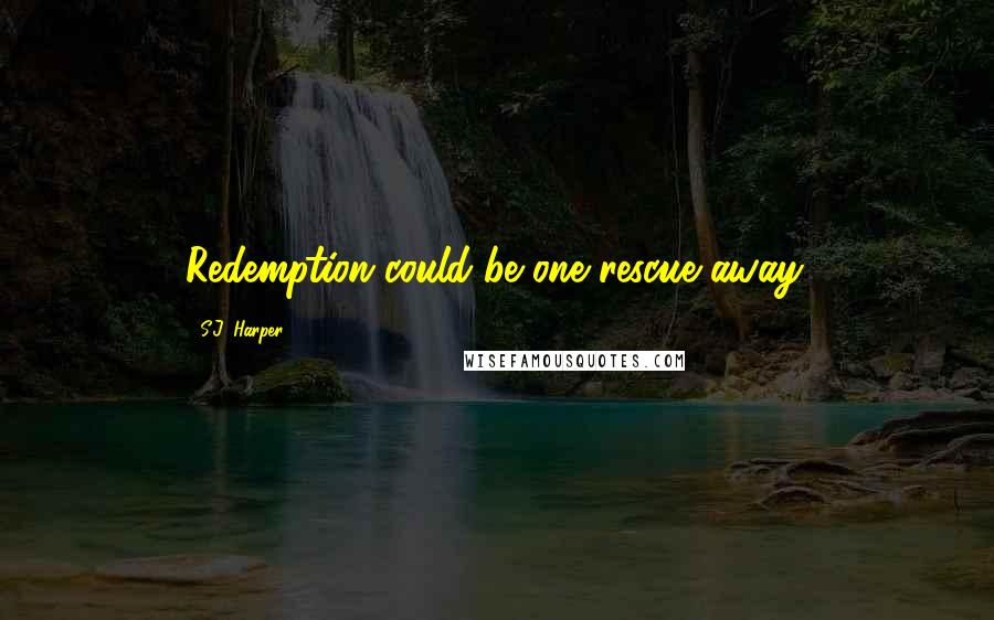 S.J. Harper quotes: Redemption could be one rescue away.