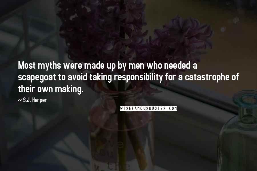 S.J. Harper quotes: Most myths were made up by men who needed a scapegoat to avoid taking responsibility for a catastrophe of their own making.