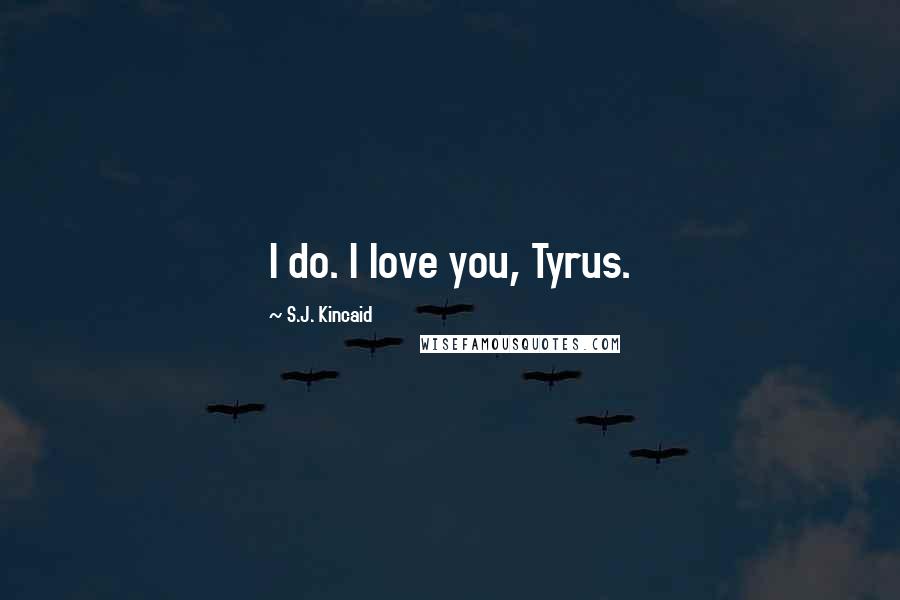 S.J. Kincaid quotes: I do. I love you, Tyrus.