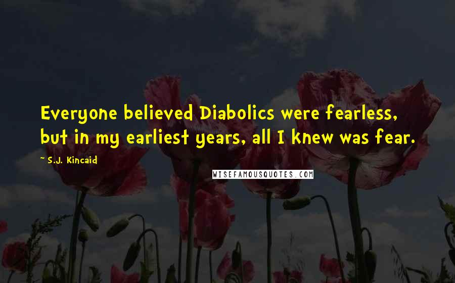 S.J. Kincaid quotes: Everyone believed Diabolics were fearless, but in my earliest years, all I knew was fear.