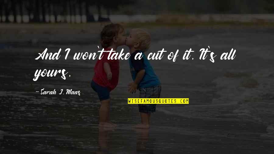 S J Maas Quotes By Sarah J. Maas: And I won't take a cut of it. S J Maas Quotes By Sarah J. Maas: And I won't take a cut of it.