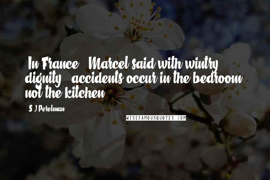 S.J Perelman quotes: "In France," Marcel said with wintry dignity, "accidents occur in the bedroom, not the kitchen."