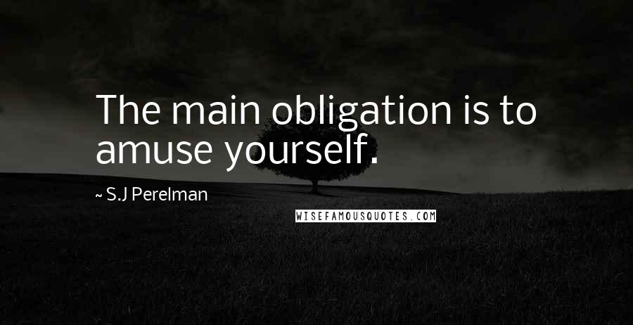 S.J Perelman quotes: The main obligation is to amuse yourself.