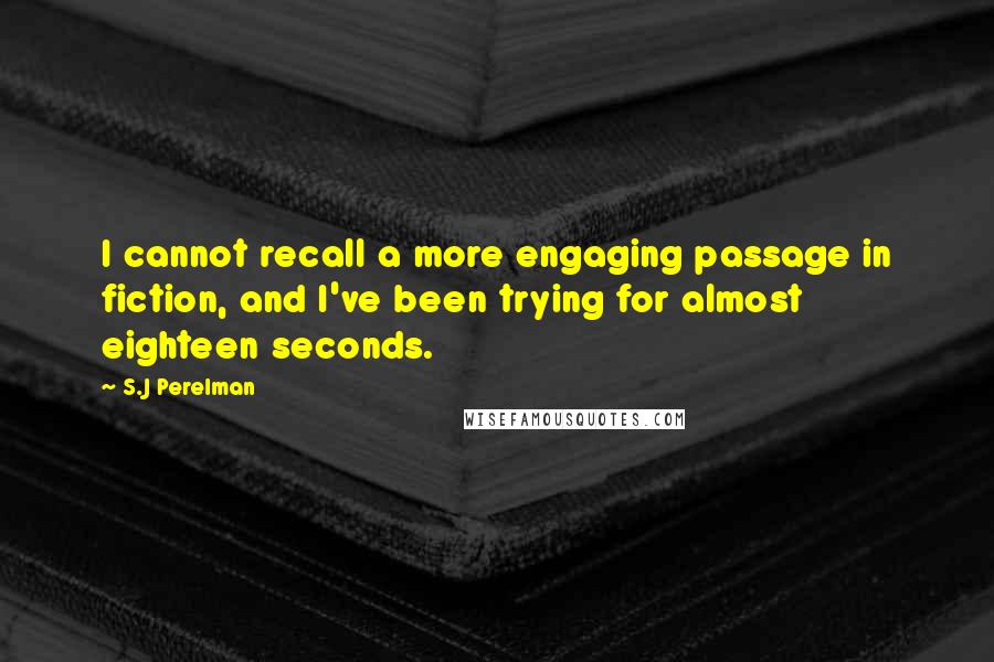 S.J Perelman quotes: I cannot recall a more engaging passage in fiction, and I've been trying for almost eighteen seconds.