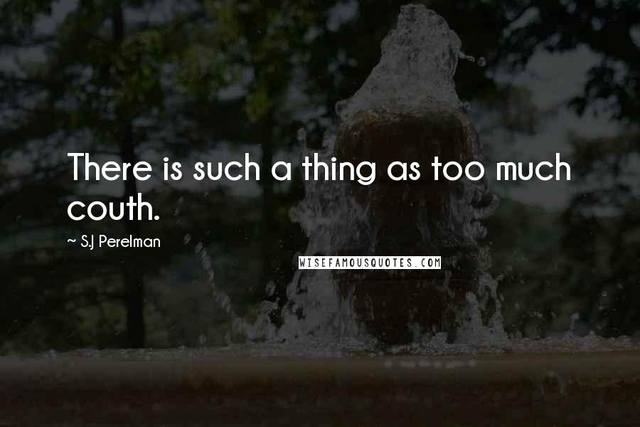 S.J Perelman quotes: There is such a thing as too much couth.