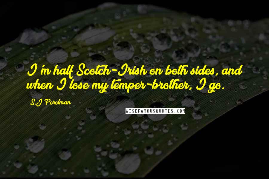 S.J Perelman quotes: I'm half Scotch-Irish on both sides, and when I lose my temper-brother, I go.