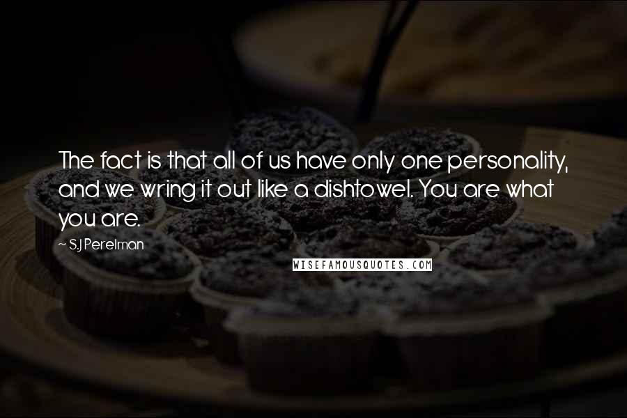 S.J Perelman quotes: The fact is that all of us have only one personality, and we wring it out like a dishtowel. You are what you are.