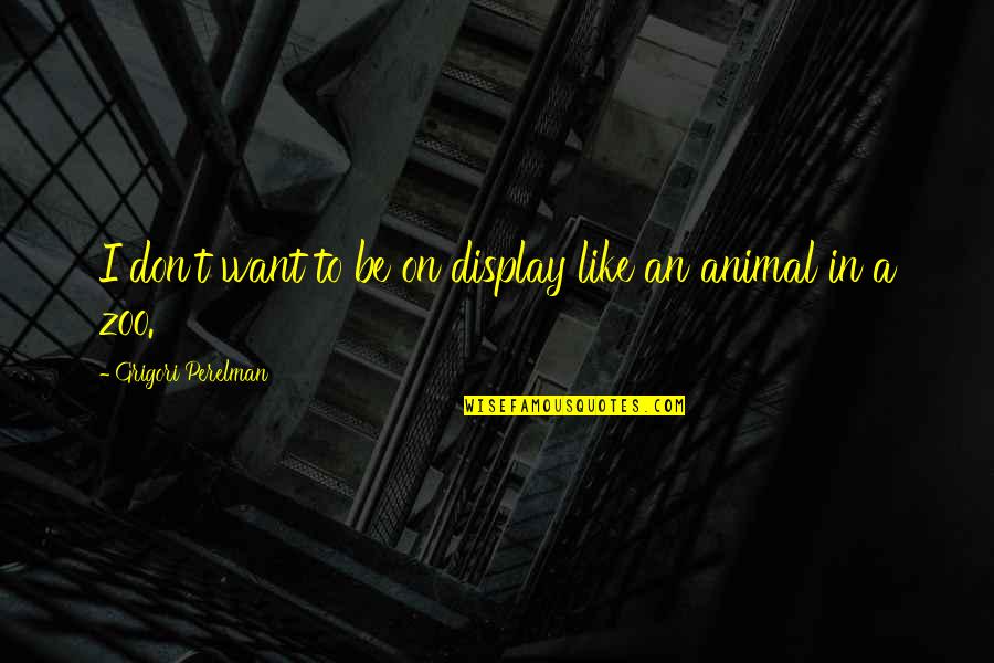 S J Perelman Quotes By Grigori Perelman: I don't want to be on display like S J Perelman Quotes By Grigori Perelman: I don't want to be on display like