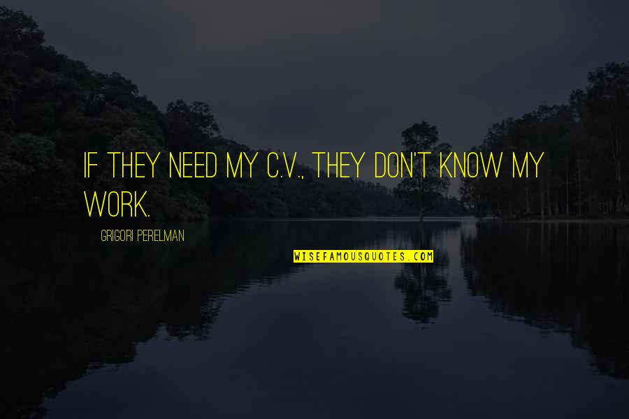 S J Perelman Quotes By Grigori Perelman: If they need my C.V., they don't know S J Perelman Quotes By Grigori Perelman: If they need my C.V., they don't know