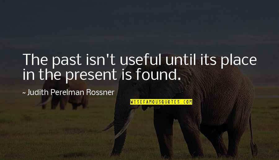 S J Perelman Quotes By Judith Perelman Rossner: The past isn't useful until its place in S J Perelman Quotes By Judith Perelman Rossner: The past isn't useful until its place in