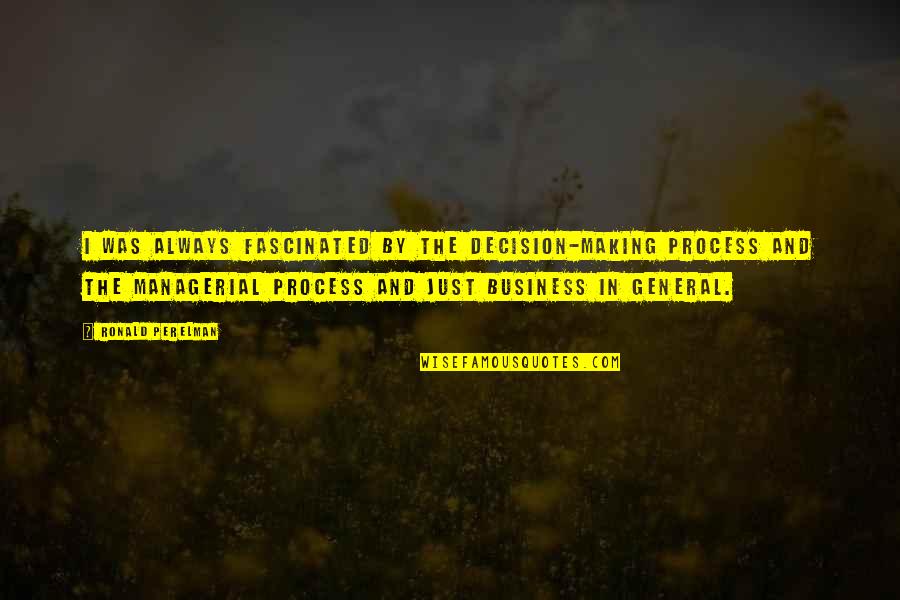 S J Perelman Quotes By Ronald Perelman: I was always fascinated by the decision-making process S J Perelman Quotes By Ronald Perelman: I was always fascinated by the decision-making process