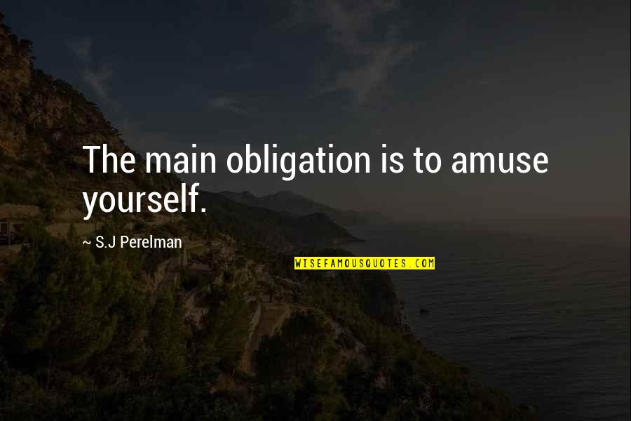 S J Perelman Quotes By S.J Perelman: The main obligation is to amuse yourself. S J Perelman Quotes By S.J Perelman: The main obligation is to amuse yourself.