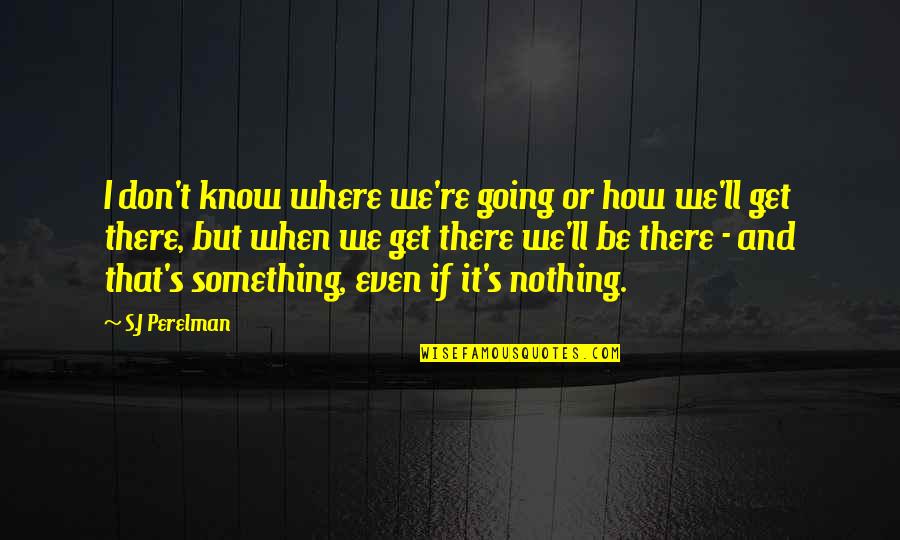 S J Perelman Quotes By S.J Perelman: I don't know where we're going or how S J Perelman Quotes By S.J Perelman: I don't know where we're going or how