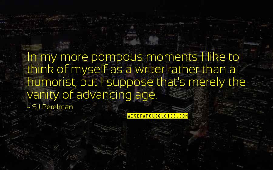S J Perelman Quotes By S.J Perelman: In my more pompous moments I like to S J Perelman Quotes By S.J Perelman: In my more pompous moments I like to