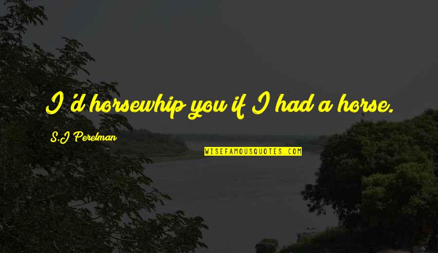 S J Perelman Quotes By S.J Perelman: I'd horsewhip you if I had a horse. S J Perelman Quotes By S.J Perelman: I'd horsewhip you if I had a horse.