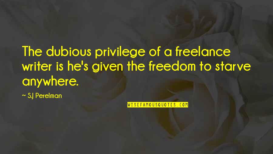 S J Perelman Quotes By S.J Perelman: The dubious privilege of a freelance writer is S J Perelman Quotes By S.J Perelman: The dubious privilege of a freelance writer is