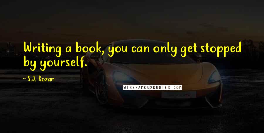 S.J. Rozan quotes: Writing a book, you can only get stopped by yourself.