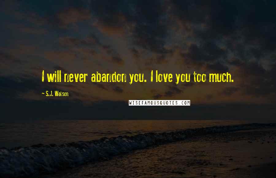 S.J. Watson quotes: I will never abandon you. I love you too much.