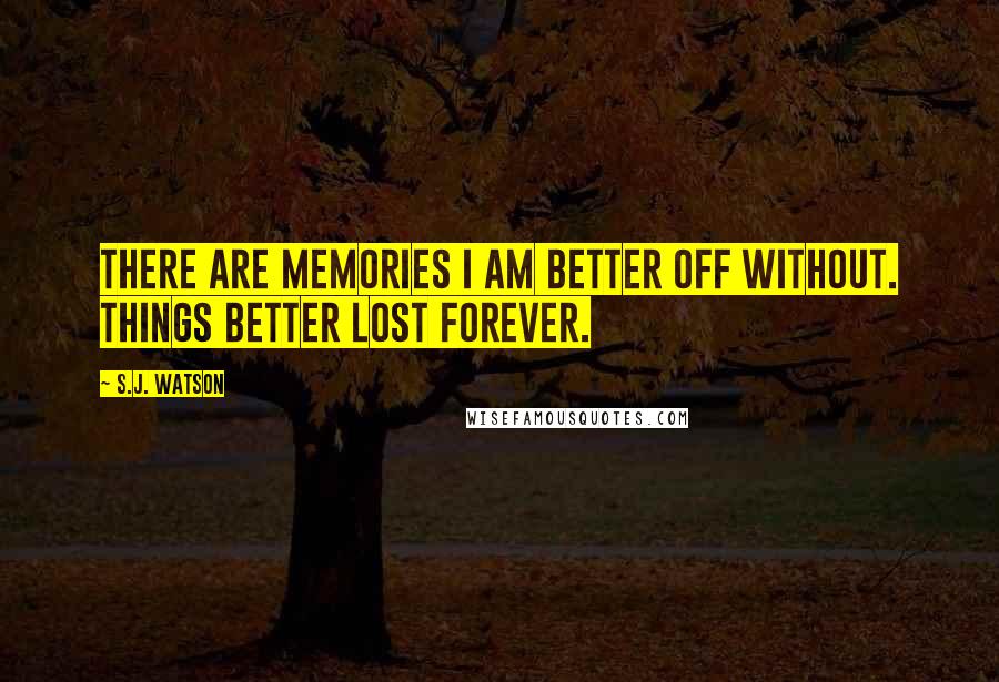 S.J. Watson quotes: There are memories I am better off without. Things better lost forever.