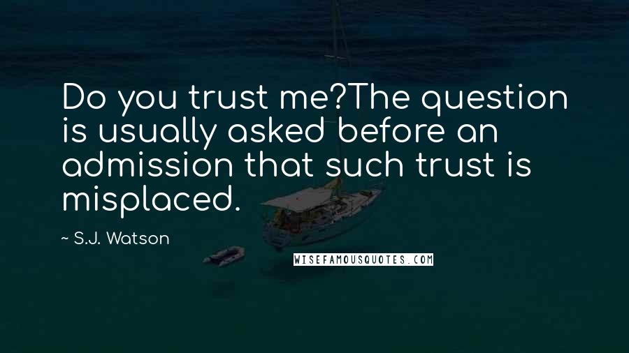 S.J. Watson quotes: Do you trust me?The question is usually asked before an admission that such trust is misplaced.