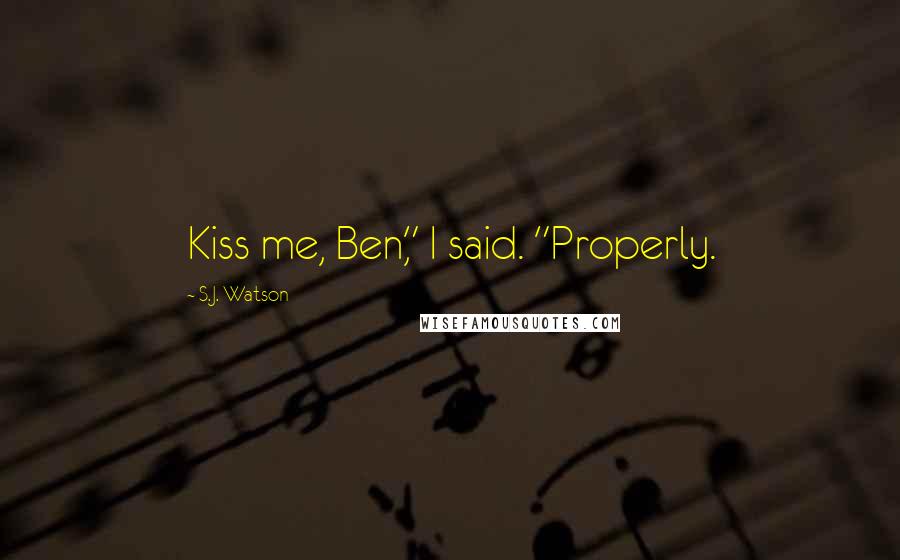 S.J. Watson quotes: Kiss me, Ben," I said. "Properly.