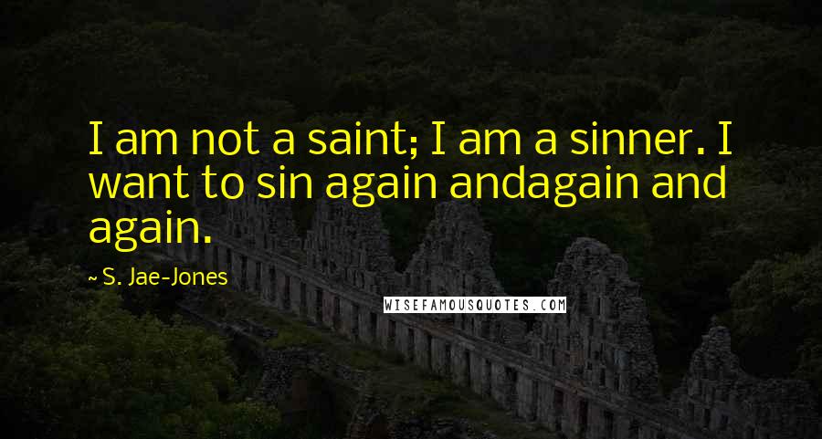 S. Jae-Jones quotes: I am not a saint; I am a sinner. I want to sin again andagain and again.