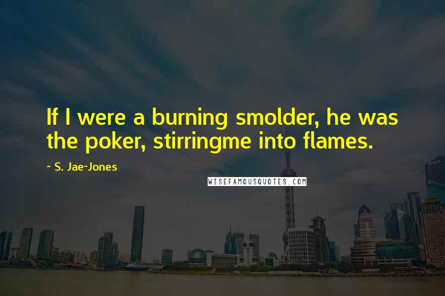 S. Jae-Jones quotes: If I were a burning smolder, he was the poker, stirringme into flames.