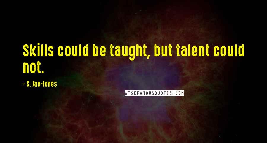 S. Jae-Jones quotes: Skills could be taught, but talent could not.