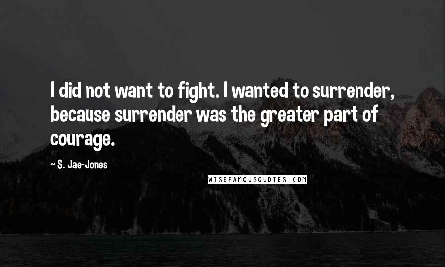 S. Jae-Jones quotes: I did not want to fight. I wanted to surrender, because surrender was the greater part of courage.